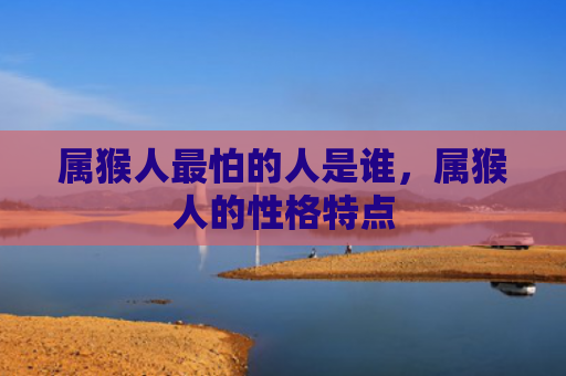 属猴人最怕的人是谁，属猴人的性格特点