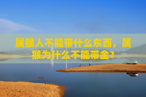 属猴人不能带什么东西，属猴为什么不能带金？