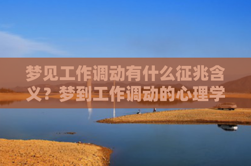 梦见工作调动有什么征兆含义？梦到工作调动的心理学分析