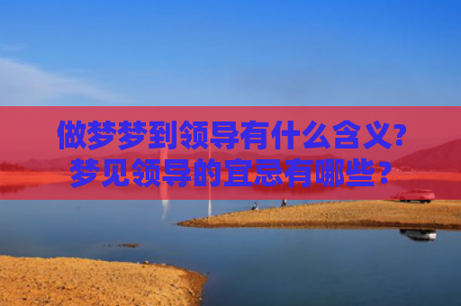 做梦梦到领导有什么含义?梦见领导的宜忌有哪些？