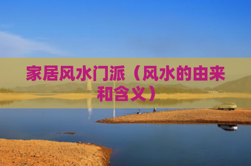 家居风水门派（风水的由来和含义）