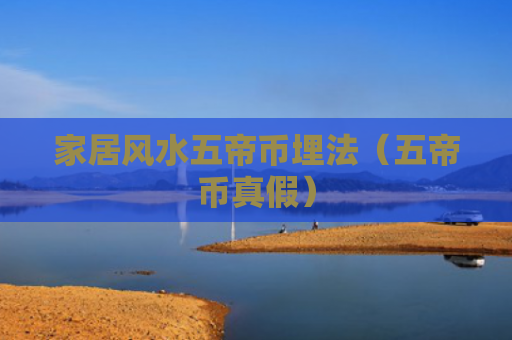 家居风水五帝币埋法（五帝币真假）