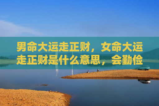 男命大运走正财，女命大运走正财是什么意思，会勤俭持家的正财女命