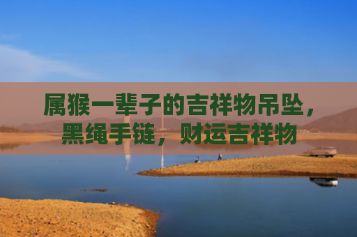 属猴一辈子的吉祥物吊坠，黑绳手链，财运吉祥物