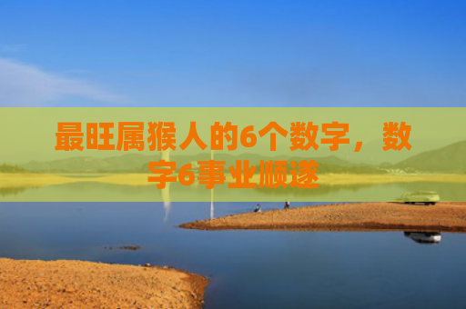 最旺属猴人的6个数字，数字6事业顺遂