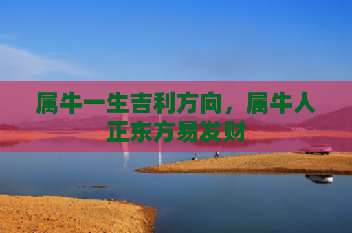 属牛一生吉利方向，属牛人正东方易发财