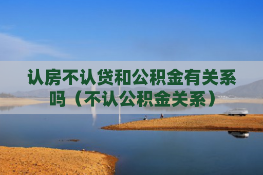 认房不认贷和公积金有关系吗（不认公积金关系）