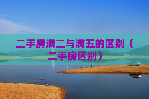 二手房满二与满五的区别（二手房区别）