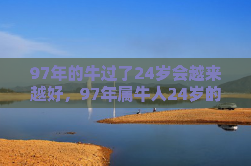 97年的牛过了24岁会越来越好，97年属牛人24岁的运势