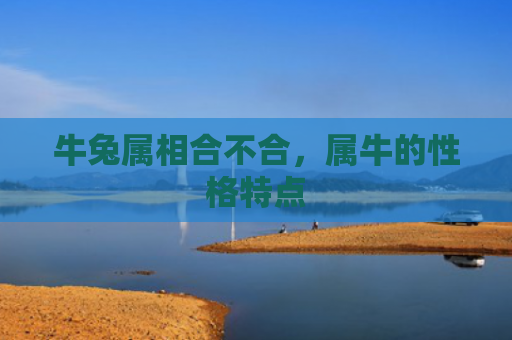 牛兔属相合不合，属牛的性格特点