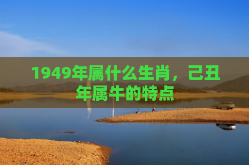1949年属什么生肖，己丑年属牛的特点