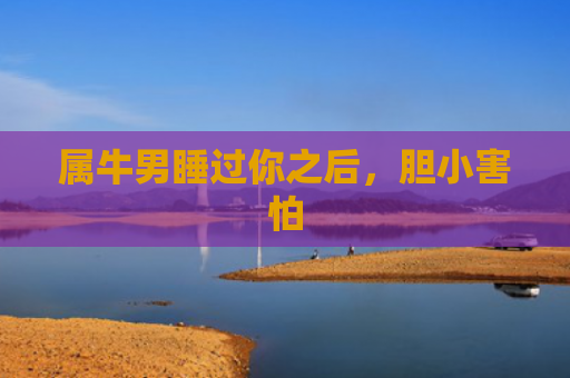 属牛男睡过你之后，胆小害怕