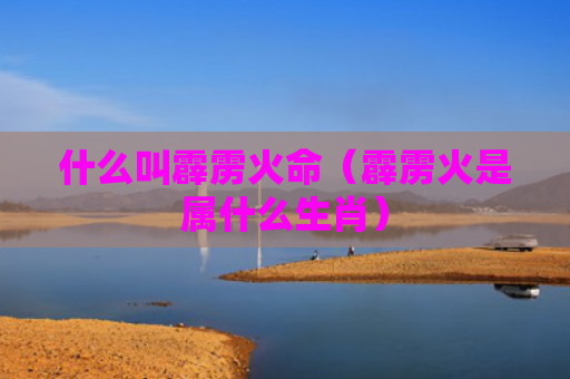 什么叫霹雳火命（霹雳火是属什么生肖）