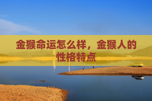金猴命运怎么样，金猴人的性格特点
