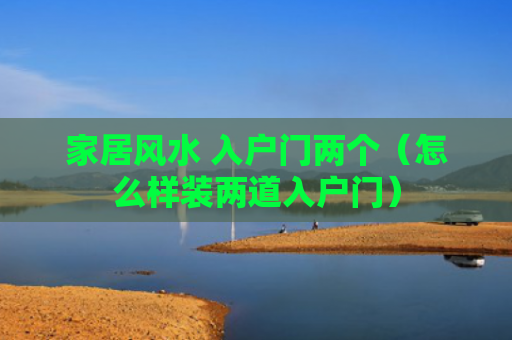 家居风水 入户门两个（怎么样装两道入户门）
