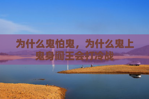 为什么鬼怕鬼，为什么鬼上鬼身阎王会打冷战