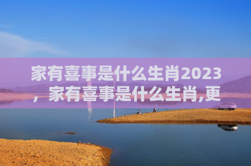 家有喜事是什么生肖2023，家有喜事是什么生肖,更佳答案