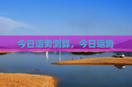 今日运势测算，今日运势