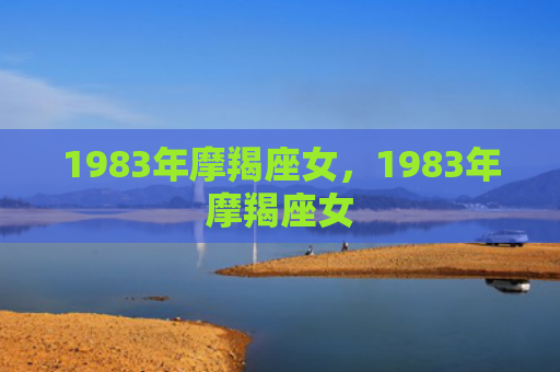 1983年摩羯座女，1983年摩羯座女