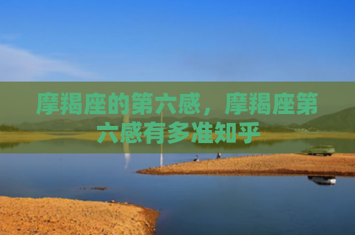 摩羯座的第六感，摩羯座第六感有多准知乎