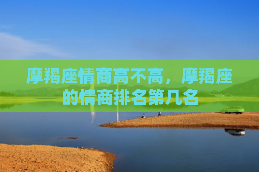 摩羯座情商高不高，摩羯座的情商排名第几名