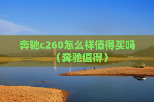 奔驰c260怎么样值得买吗（奔驰值得）