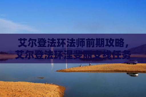艾尔登法环法师前期攻略，艾尔登法环涅斐丽支线任务（艾尔支线前期）
