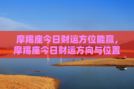 摩羯座今日财运方位能赢，摩羯座今日财运方向与位置