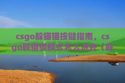 csgo躲猫猫按键指南，csgo躲猫猫模式怎么进去（躲猫按键模式）