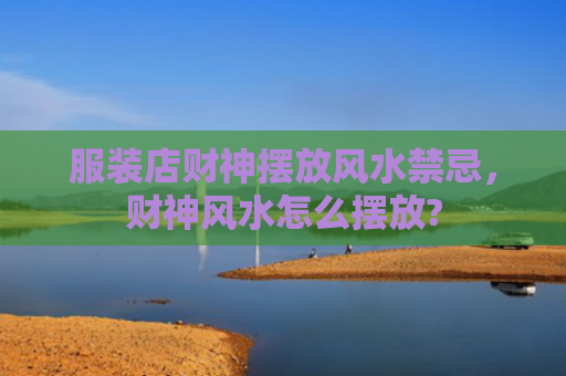 服装店财神摆放风水禁忌，财神风水怎么摆放?