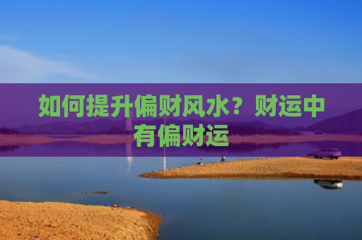 如何提升偏财风水？财运中有偏财运