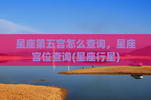 星座第五宫怎么查询，星座宫位查询(星座行星)