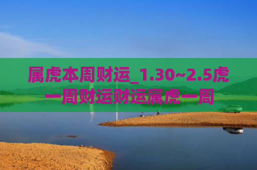 属虎本周财运_1.30~2.5虎一周财运财运属虎一周