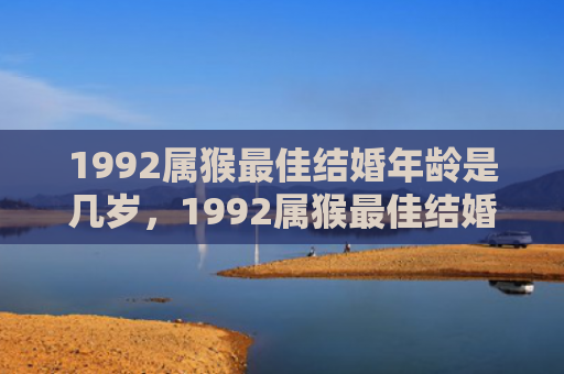 1992属猴最佳结婚年龄是几岁，1992属猴最佳结婚年龄及如何选择结婚日子