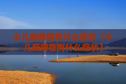 小儿麻痹症有什么症状（小儿麻痹症有什么症状）