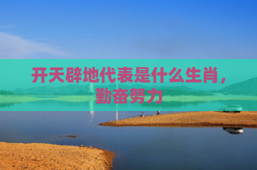 开天辟地代表是什么生肖，勤奋努力
