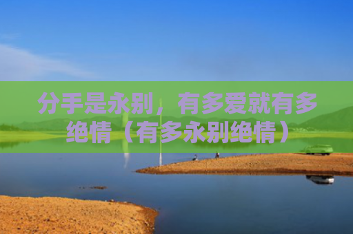 分手是永别，有多爱就有多绝情（有多永别绝情）