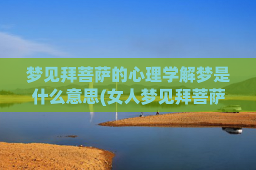 梦见拜菩萨的心理学解梦是什么意思(女人梦见拜菩萨是什么预兆)