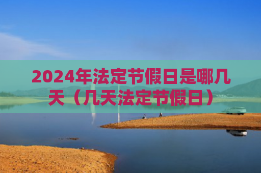 2024年法定节假日是哪几天（几天法定节假日）