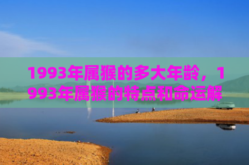 1993年属猴的多大年龄，1993年属猴的特点和命运解析