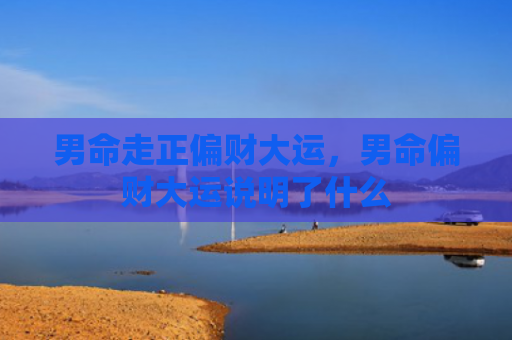 男命走正偏财大运，男命偏财大运说明了什么