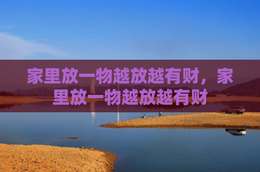 家里放一物越放越有财，家里放一物越放越有财