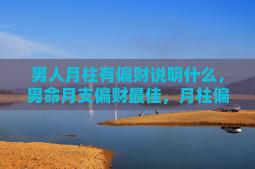 男人月柱有偏财说明什么，男命月支偏财最佳，月柱偏财的特点