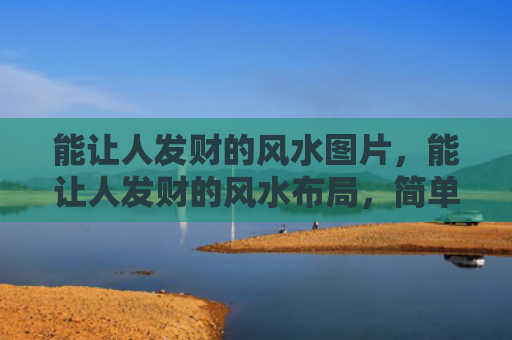 能让人发财的风水图片，能让人发财的风水布局，简单的聚财风水