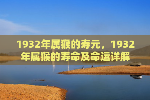 1932年属猴的寿元，1932年属猴的寿命及命运详解