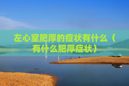 左心室肥厚的症状有什么（有什么肥厚症状）