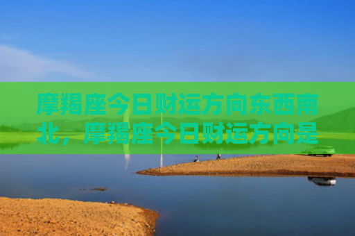 摩羯座今日财运方向东西南北，摩羯座今日财运方向是什么