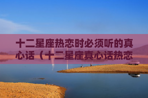十二星座热恋时必须听的真心话（十二星座真心话热恋）
