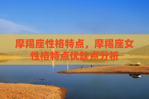 摩羯座性格特点，摩羯座女性格特点优缺点分析