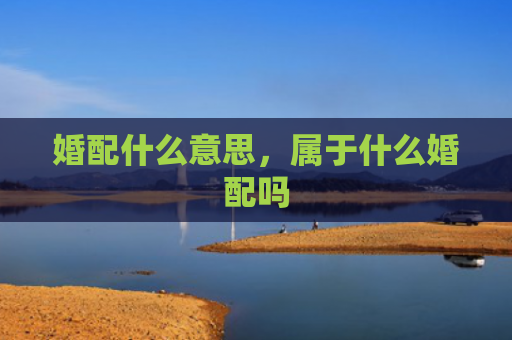 婚配什么意思，属于什么婚配吗